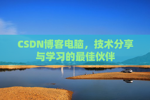 CSDN博客电脑，技术分享与学习的最佳伙伴