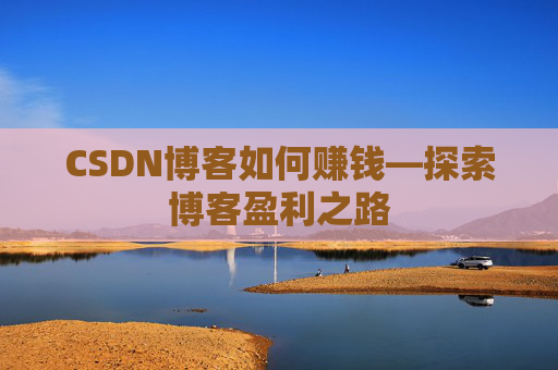 CSDN博客如何赚钱—探索博客盈利之路