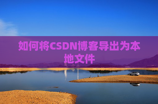 如何将CSDN博客导出为本地文件