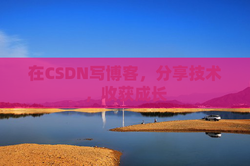 在CSDN写博客，分享技术，收获成长