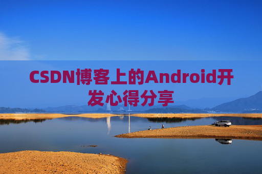 CSDN博客上的Android开发心得分享